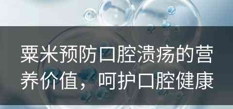 粟米预防口腔溃疡的营养价值，呵护口腔健康